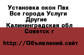 Установка окон Пвх - Все города Услуги » Другие   . Калининградская обл.,Советск г.